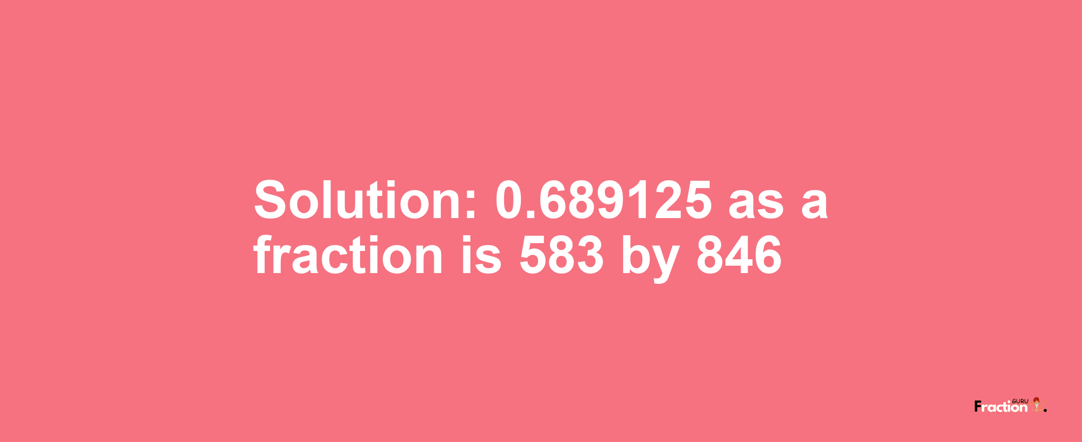 Solution:0.689125 as a fraction is 583/846